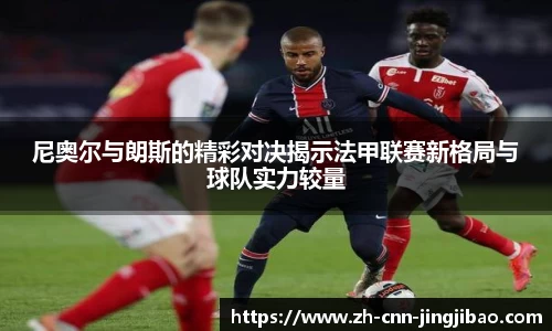 尼奥尔与朗斯的精彩对决揭示法甲联赛新格局与球队实力较量